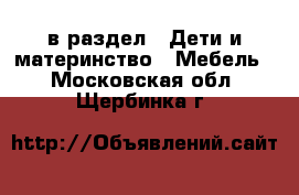  в раздел : Дети и материнство » Мебель . Московская обл.,Щербинка г.